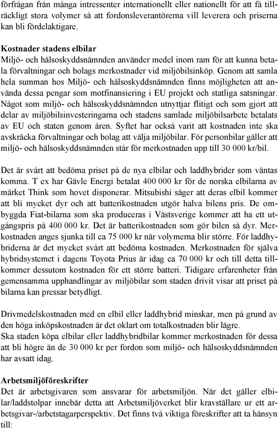 Genom att samla hela summan hos Miljö- och hälsoskyddsnämnden finns möjligheten att använda dessa pengar som motfinansiering i EU projekt och statliga satsningar.