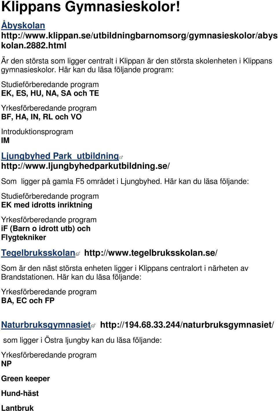 Här kan du läsa följande program: Studieförberedande program EK, ES, HU, NA, SA och TE Yrkesförberedande program BF, HA, IN, RL och VO Introduktionsprogram IM Ljungbyhed Park utbildning http://www.