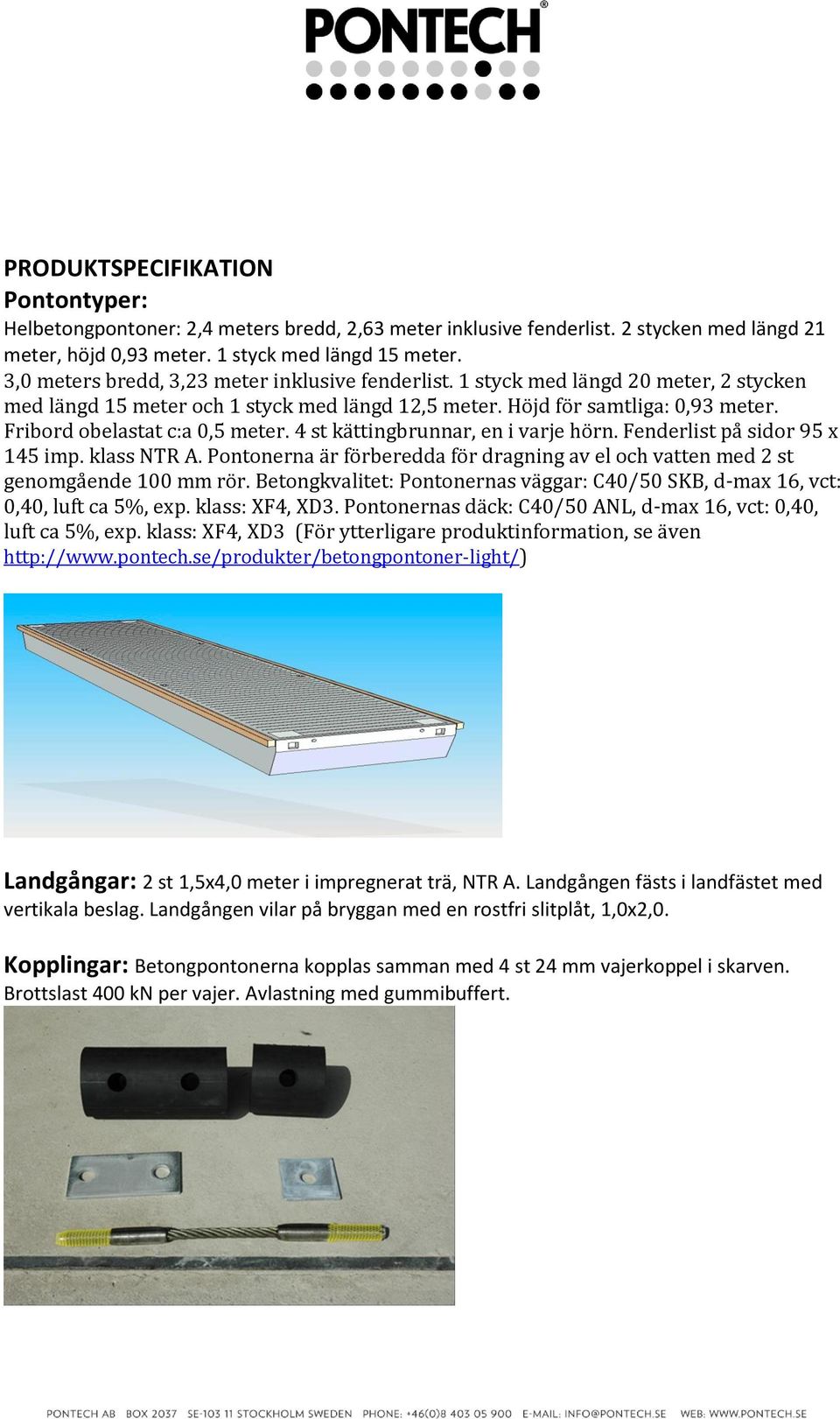 Fribord obelastat c:a 0,5 meter. 4 st kättingbrunnar, en i varje hörn. Fenderlist på sidor 95 x 145 imp. klass NTR A.