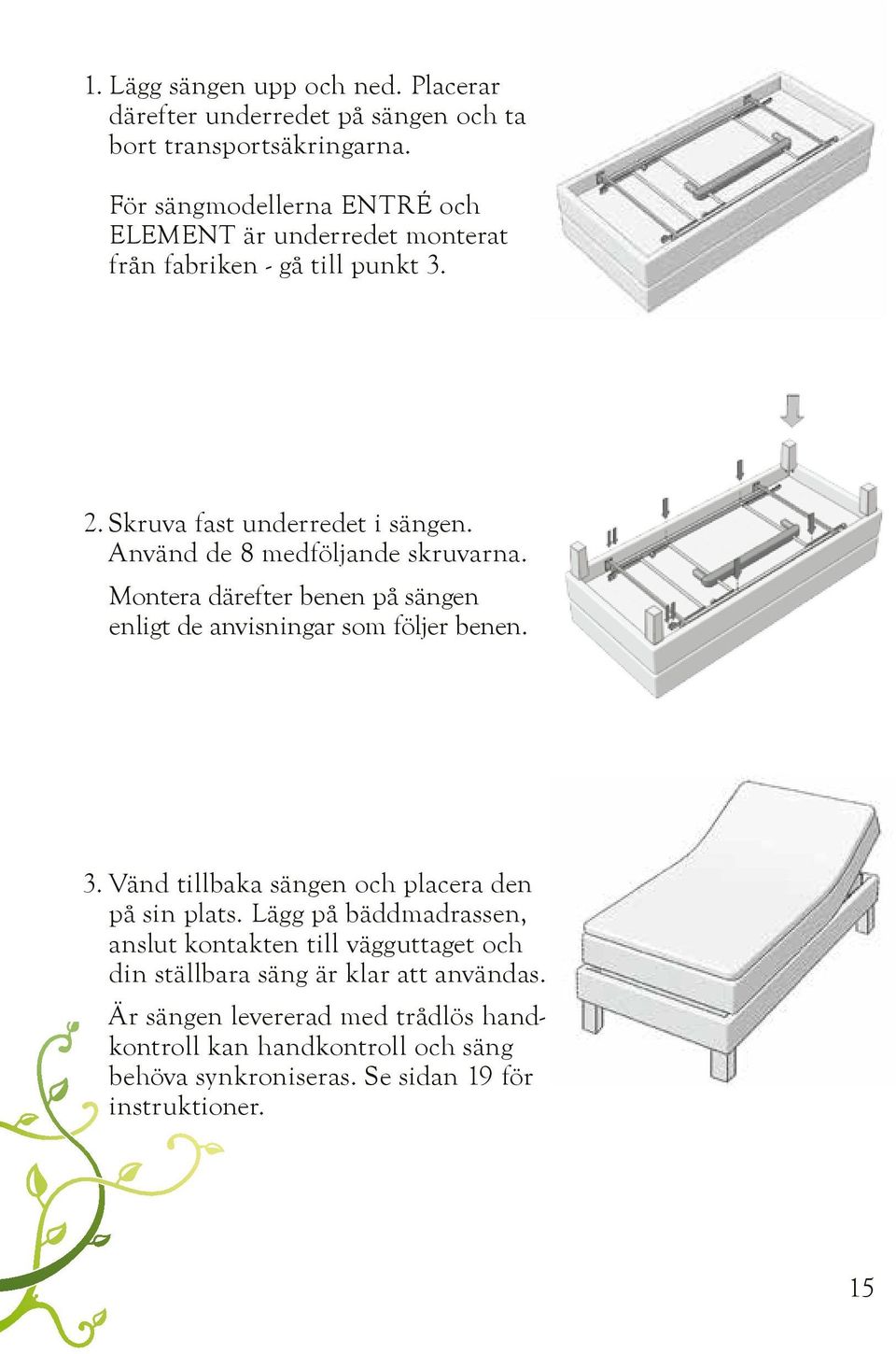 Använd de 8 medföljande skruvarna. Montera därefter benen på sängen enligt de anvisningar som följer benen. 3.