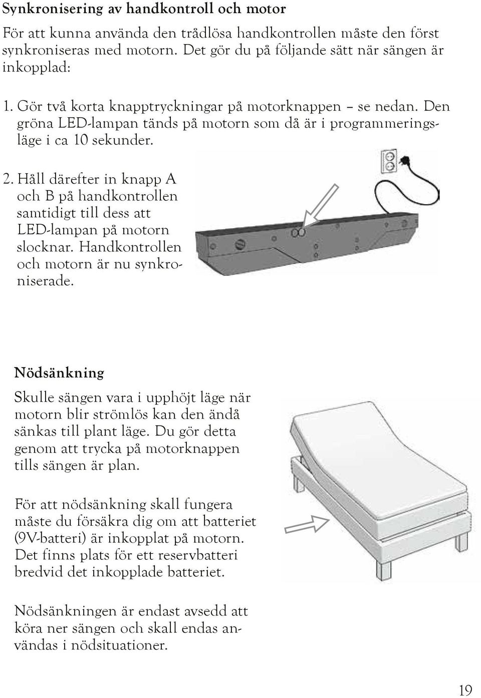 Håll därefter in knapp A och B på handkontrollen samtidigt till dess att LED-lampan på motorn slocknar. Handkontrollen och motorn är nu synkroniserade.