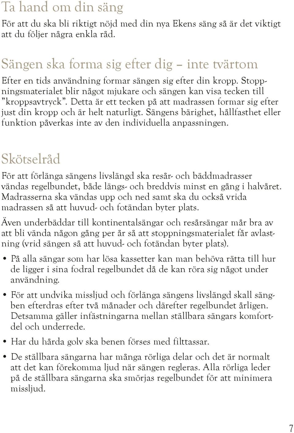 Detta är ett tecken på att madrassen formar sig efter just din kropp och är helt naturligt. Sängens bärighet, hållfasthet eller funktion påverkas inte av den individuella anpassningen.