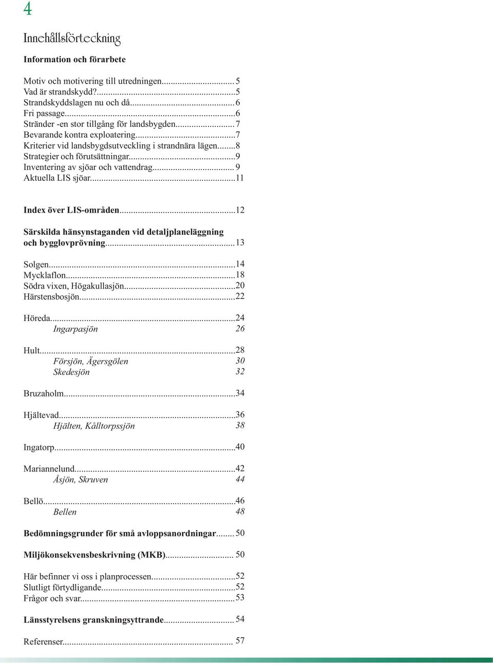 .. 9 Inventering av sjöar och vattendrag... 9 Aktuella LIS sjöar... 11 Index över LIS-områden... 12 Särskilda hänsynstaganden vid detaljplaneläggning och bygglovprövning... 13 Solgen... 14 Mycklaflon.