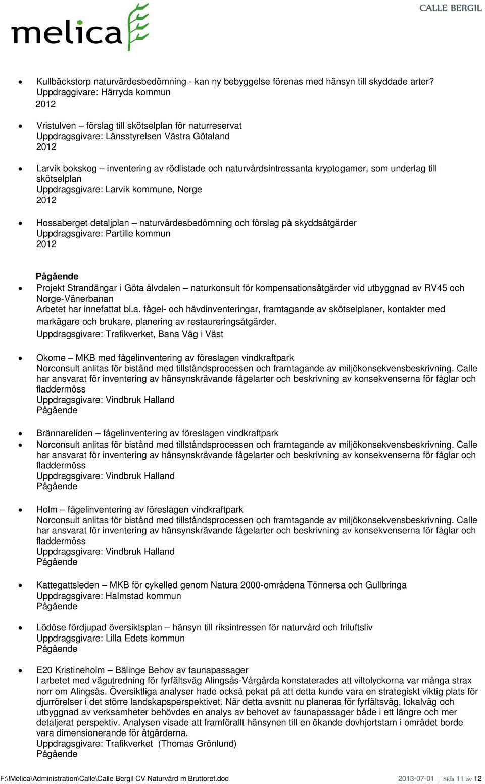 naturvårdsintressanta kryptogamer, som underlag till skötselplan Uppdragsgivare: Larvik kommune, Norge 2012 Hossaberget detaljplan naturvärdesbedömning och förslag på skyddsåtgärder Uppdragsgivare: