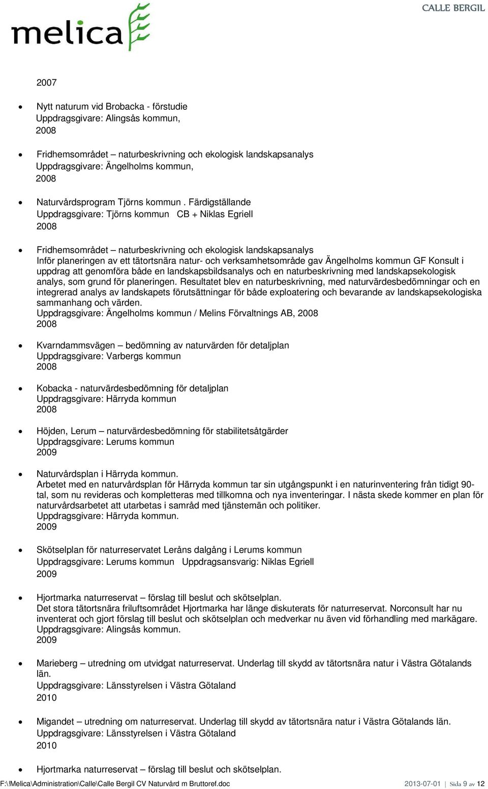 Färdigställande Uppdragsgivare: Tjörns kommun CB + Niklas Egriell 2008 Fridhemsområdet naturbeskrivning och ekologisk landskapsanalys Inför planeringen av ett tätortsnära natur- och verksamhetsområde