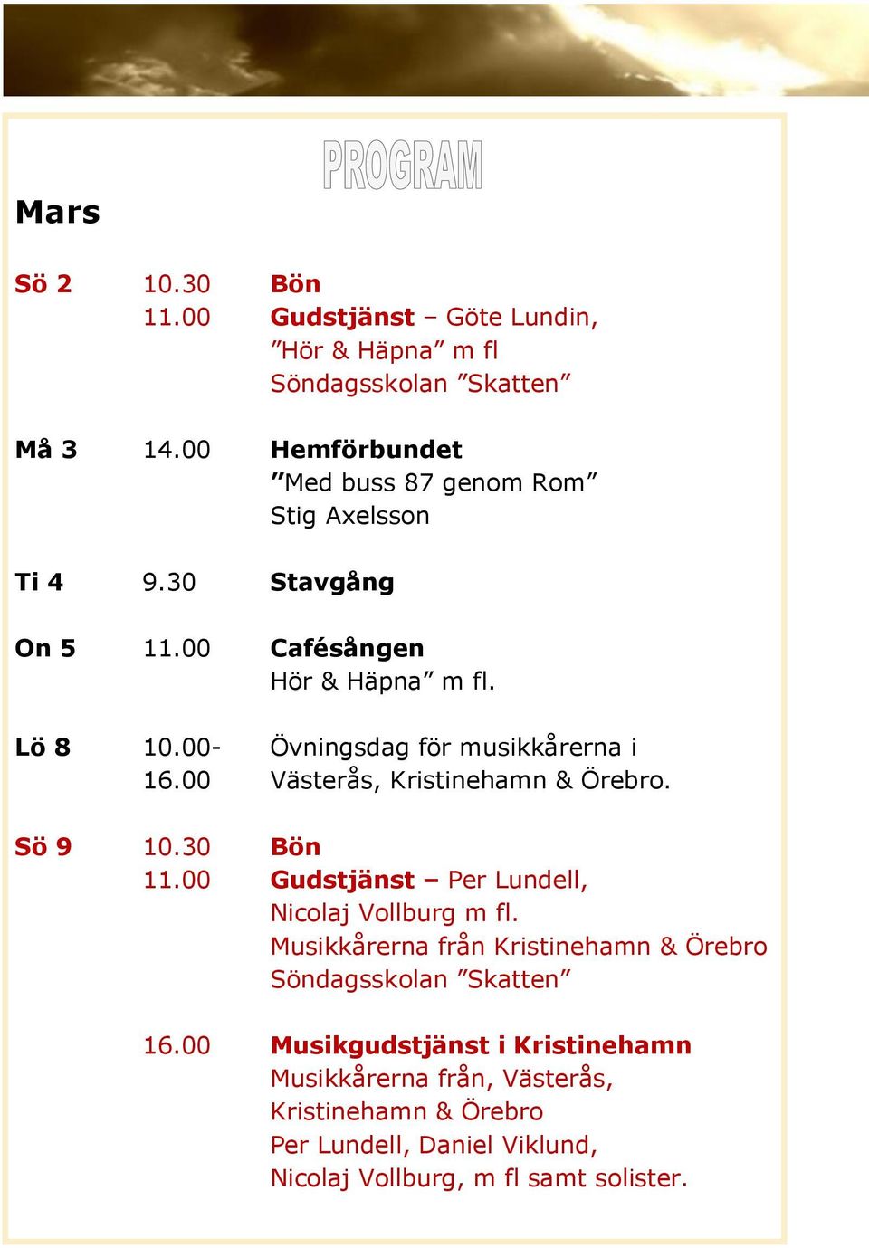 00- Övningsdag för musikkårerna i 16.00 Västerås, Kristinehamn & Örebro. Sö 9 10.30 Bön 11.00 Gudstjänst Per Lundell, Nicolaj Vollburg m fl.