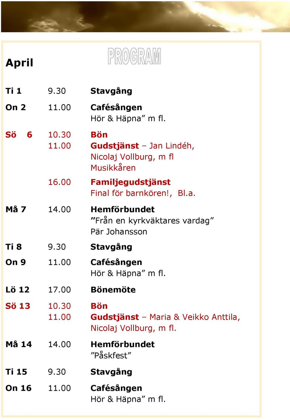 00 Hemförbundet Från en kyrkväktares vardag Pär Johansson Ti 8 9.30 Stavgång On 9 11.00 Cafésången Hör & Häpna m fl. Lö 12 17.