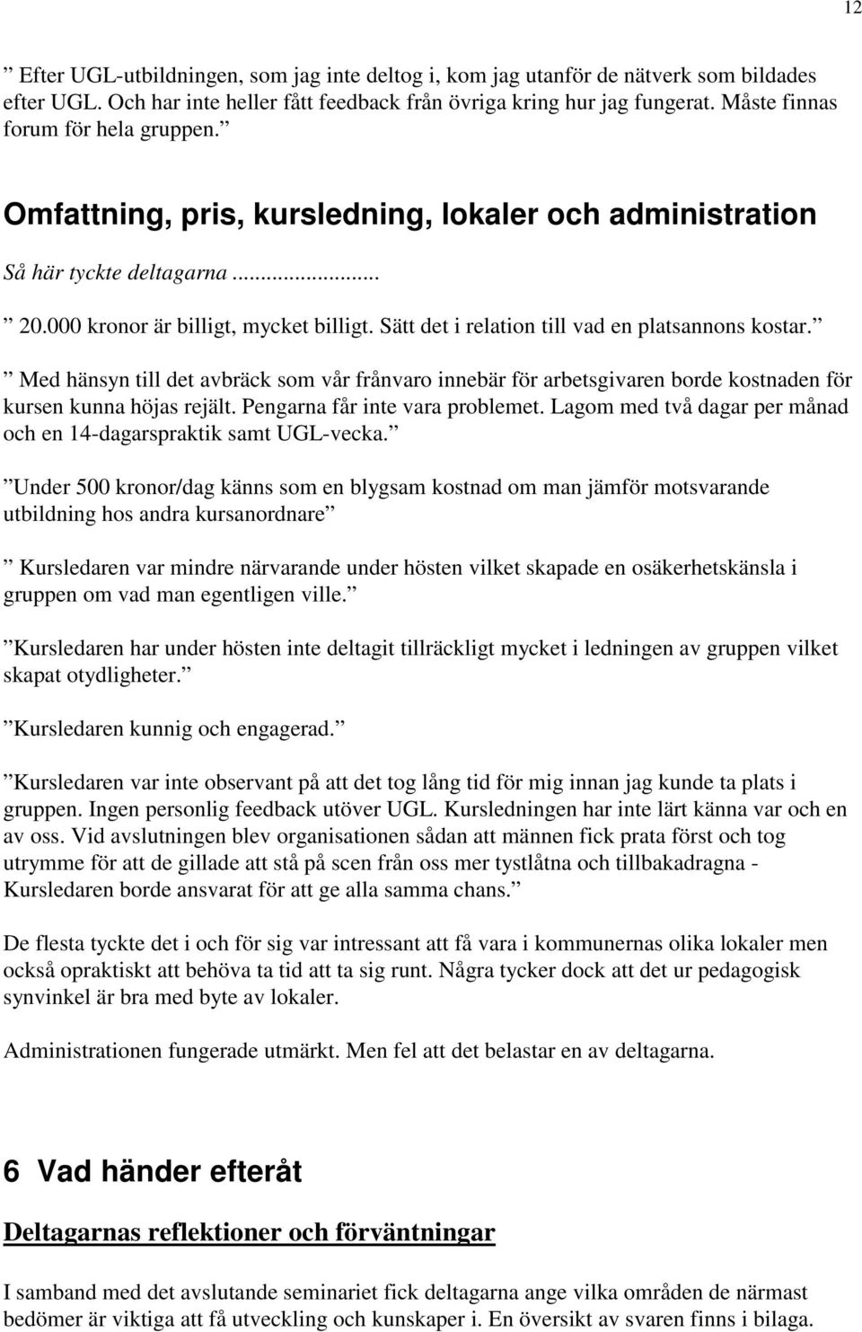 Sätt det i relation till vad en platsannons kostar. Med hänsyn till det avbräck som vår frånvaro innebär för arbetsgivaren borde kostnaden för kursen kunna höjas rejält.