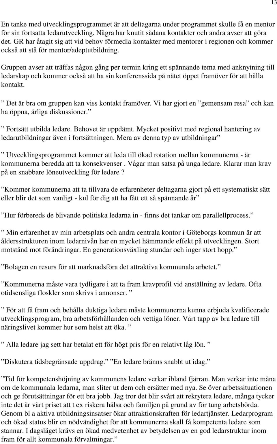 Gruppen avser att träffas någon gång per termin kring ett spännande tema med anknytning till ledarskap och kommer också att ha sin konferenssida på nätet öppet framöver för att hålla kontakt.