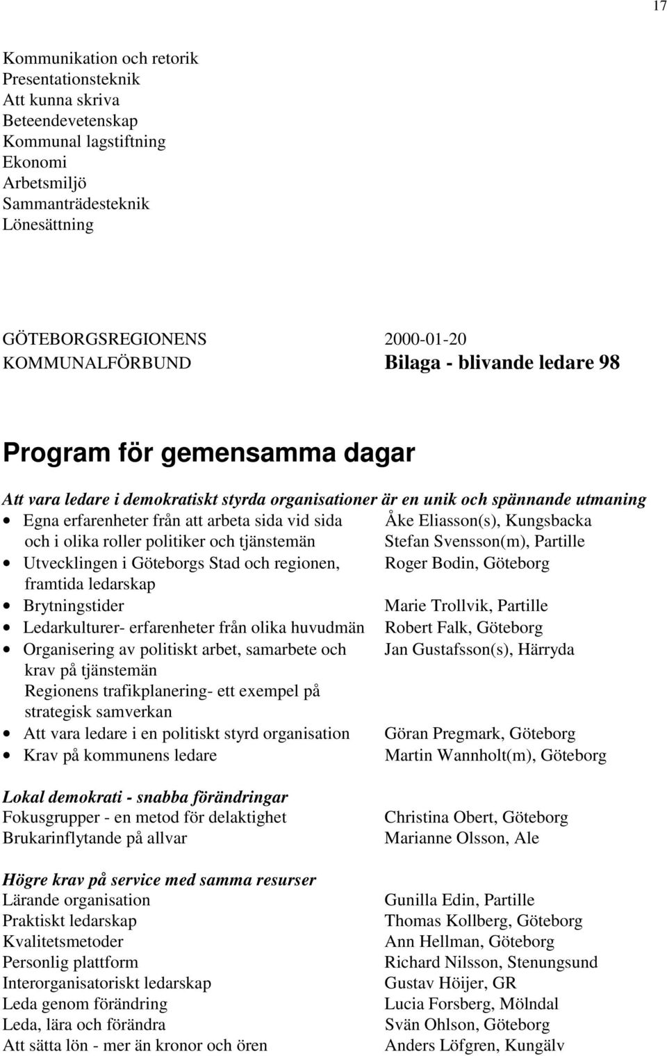 vid sida Åke Eliasson(s), Kungsbacka och i olika roller politiker och tjänstemän Stefan Svensson(m), Partille Utvecklingen i Göteborgs Stad och regionen, Roger Bodin, Göteborg framtida ledarskap