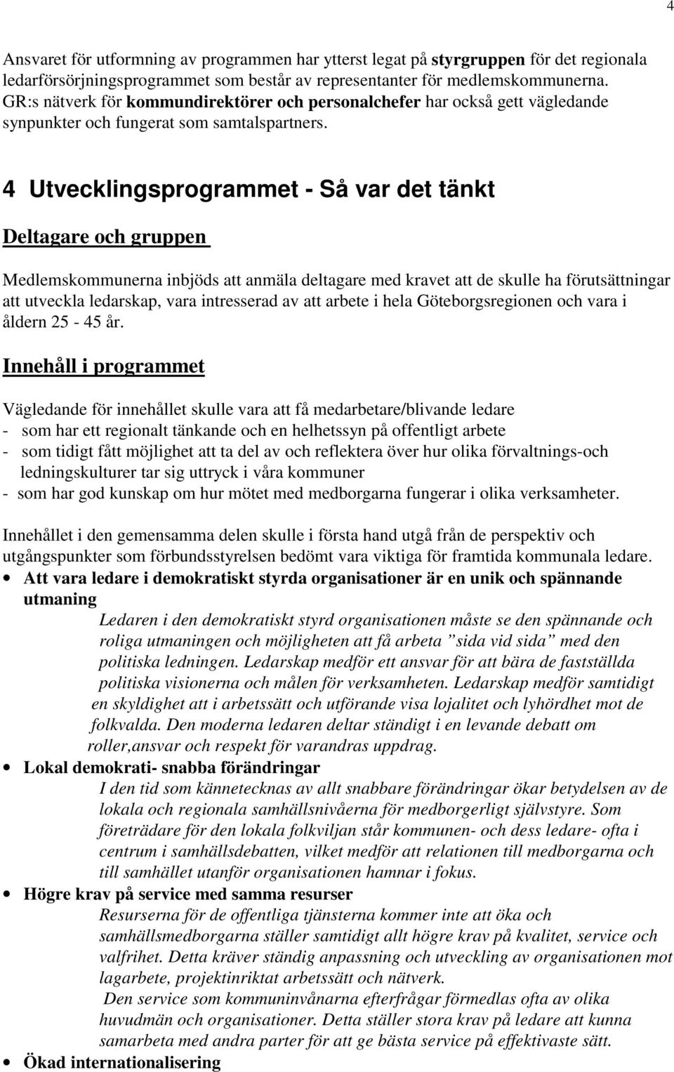 4 Utvecklingsprogrammet - Så var det tänkt Deltagare och gruppen Medlemskommunerna inbjöds att anmäla deltagare med kravet att de skulle ha förutsättningar att utveckla ledarskap, vara intresserad av