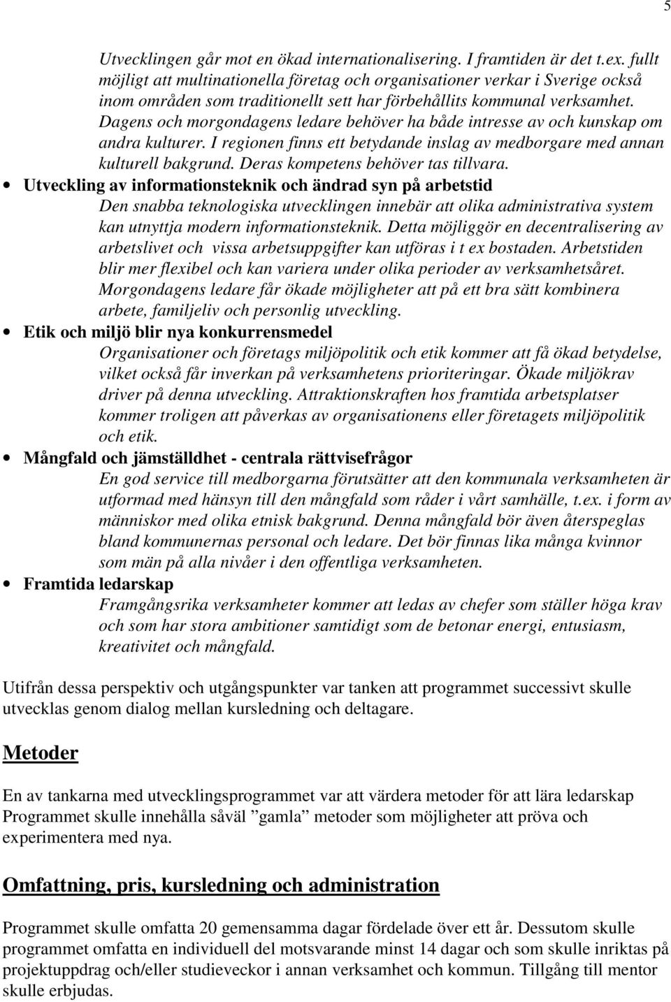 Dagens och morgondagens ledare behöver ha både intresse av och kunskap om andra kulturer. I regionen finns ett betydande inslag av medborgare med annan kulturell bakgrund.