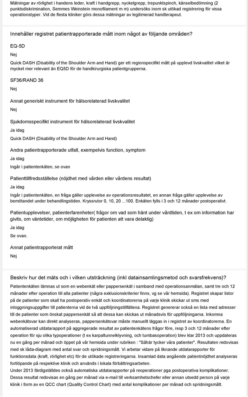 EQ-5D Quick DASH (Disability of the Shoulder Arm and Hand) ger ett regionspecifikt mått på upplevd livskvalitet vilket är mycket mer relevant än EQ5D för de handkirurgiska patientgrupperna.