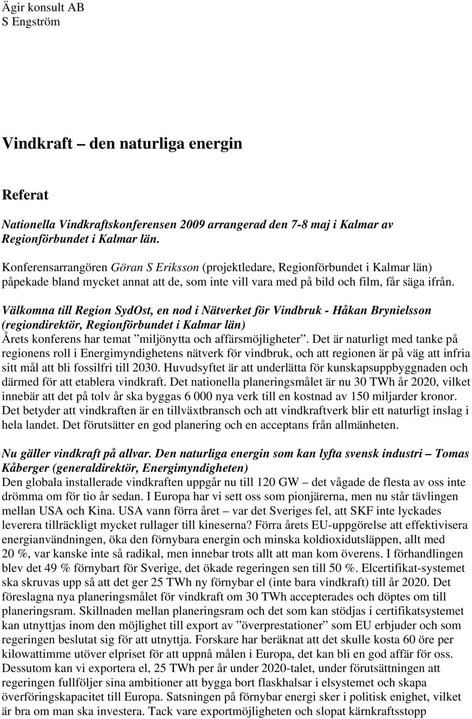 Välkomna till Region SydOst, en nod i Nätverket för Vindbruk - Håkan Brynielsson (regiondirektör, Regionförbundet i Kalmar län) Årets konferens har temat miljönytta och affärsmöjligheter.