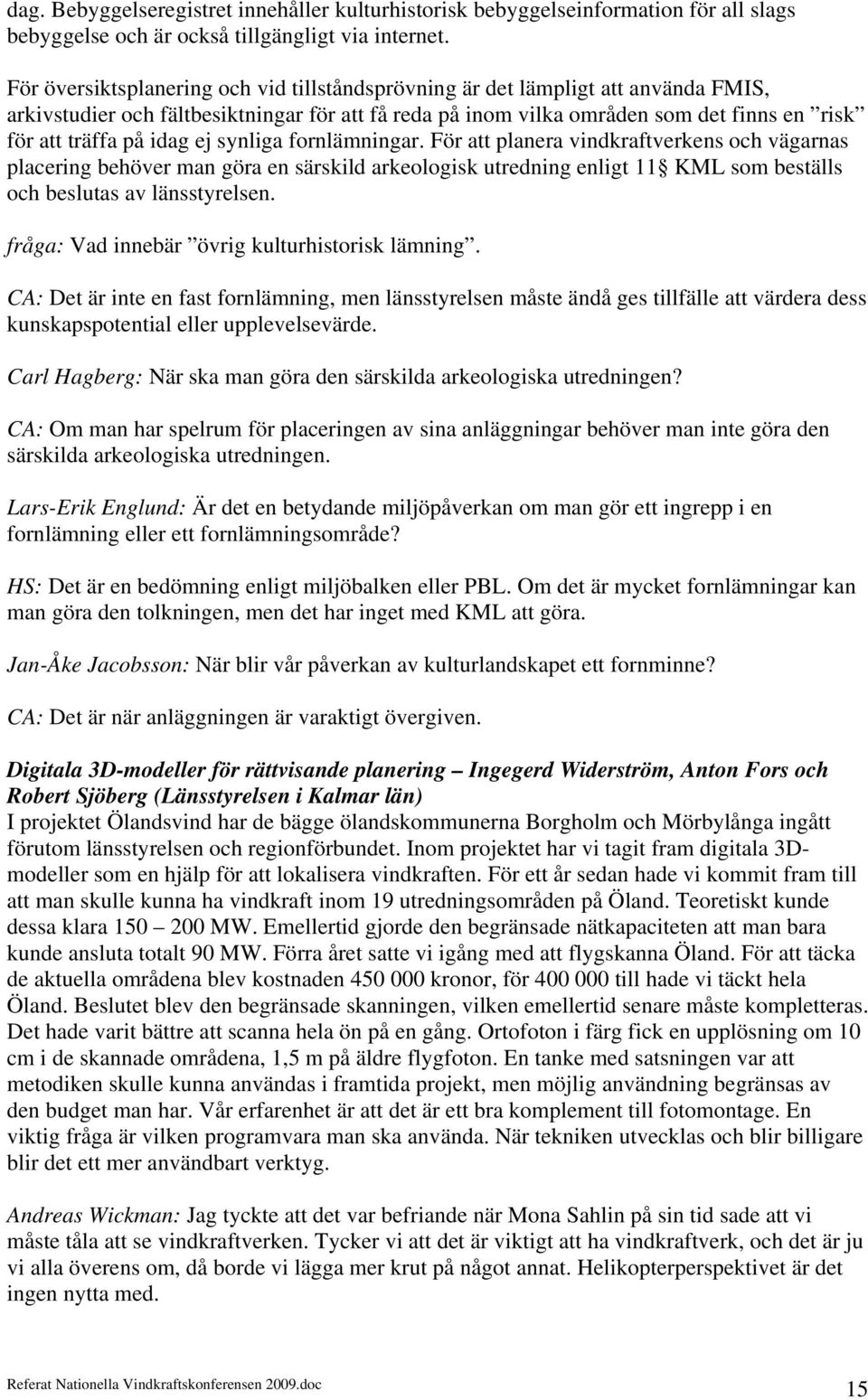 idag ej synliga fornlämningar. För att planera vindkraftverkens och vägarnas placering behöver man göra en särskild arkeologisk utredning enligt 11 KML som beställs och beslutas av länsstyrelsen.