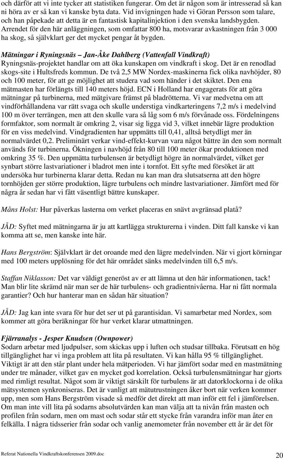 Arrendet för den här anläggningen, som omfattar 800 ha, motsvarar avkastningen från 3 000 ha skog, så självklart ger det mycket pengar åt bygden.