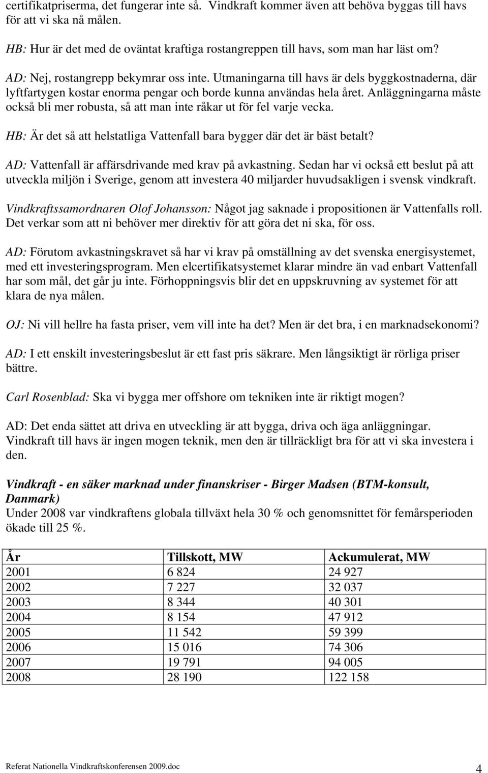 Utmaningarna till havs är dels byggkostnaderna, där lyftfartygen kostar enorma pengar och borde kunna användas hela året.