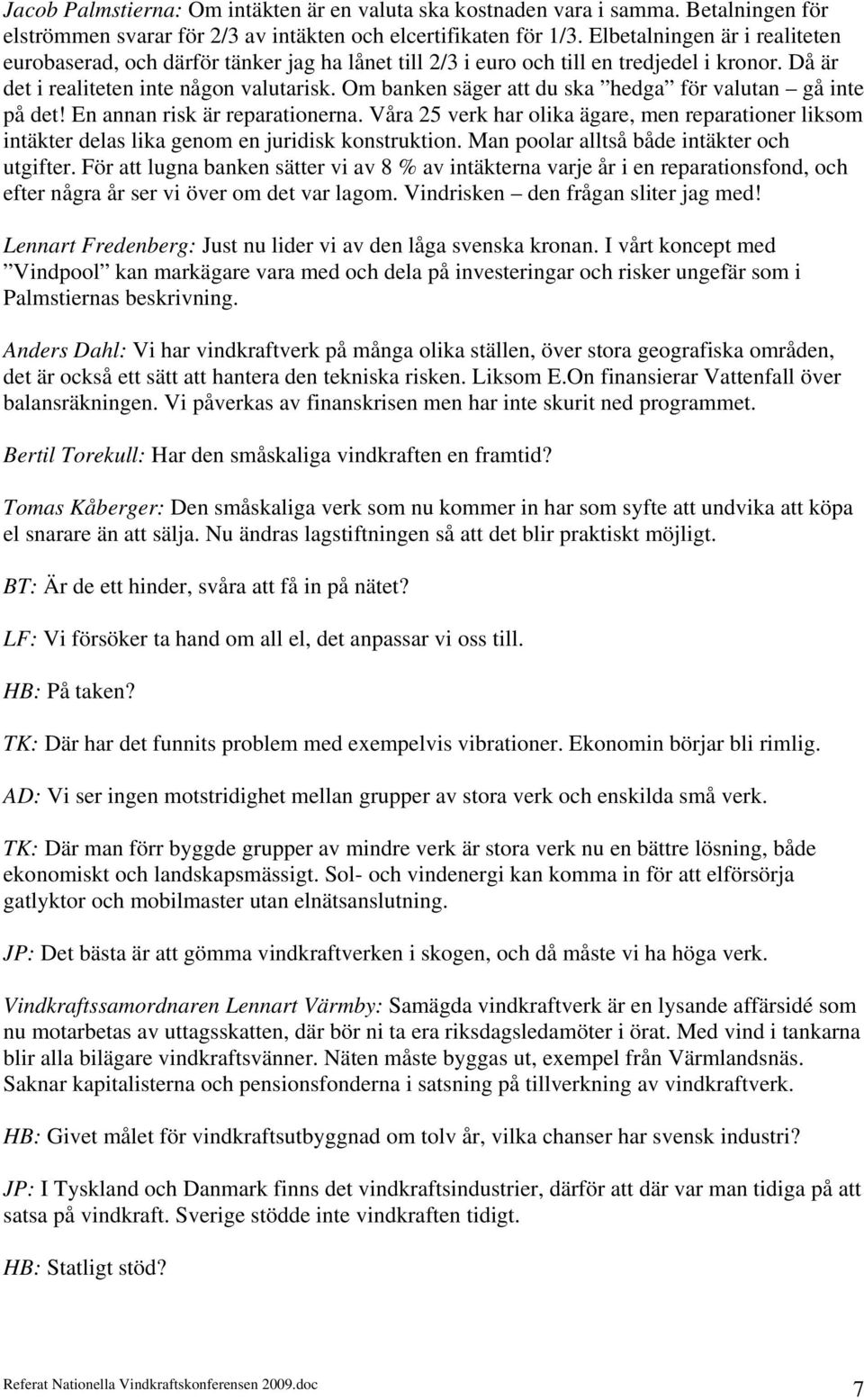 Om banken säger att du ska hedga för valutan gå inte på det! En annan risk är reparationerna. Våra 25 verk har olika ägare, men reparationer liksom intäkter delas lika genom en juridisk konstruktion.