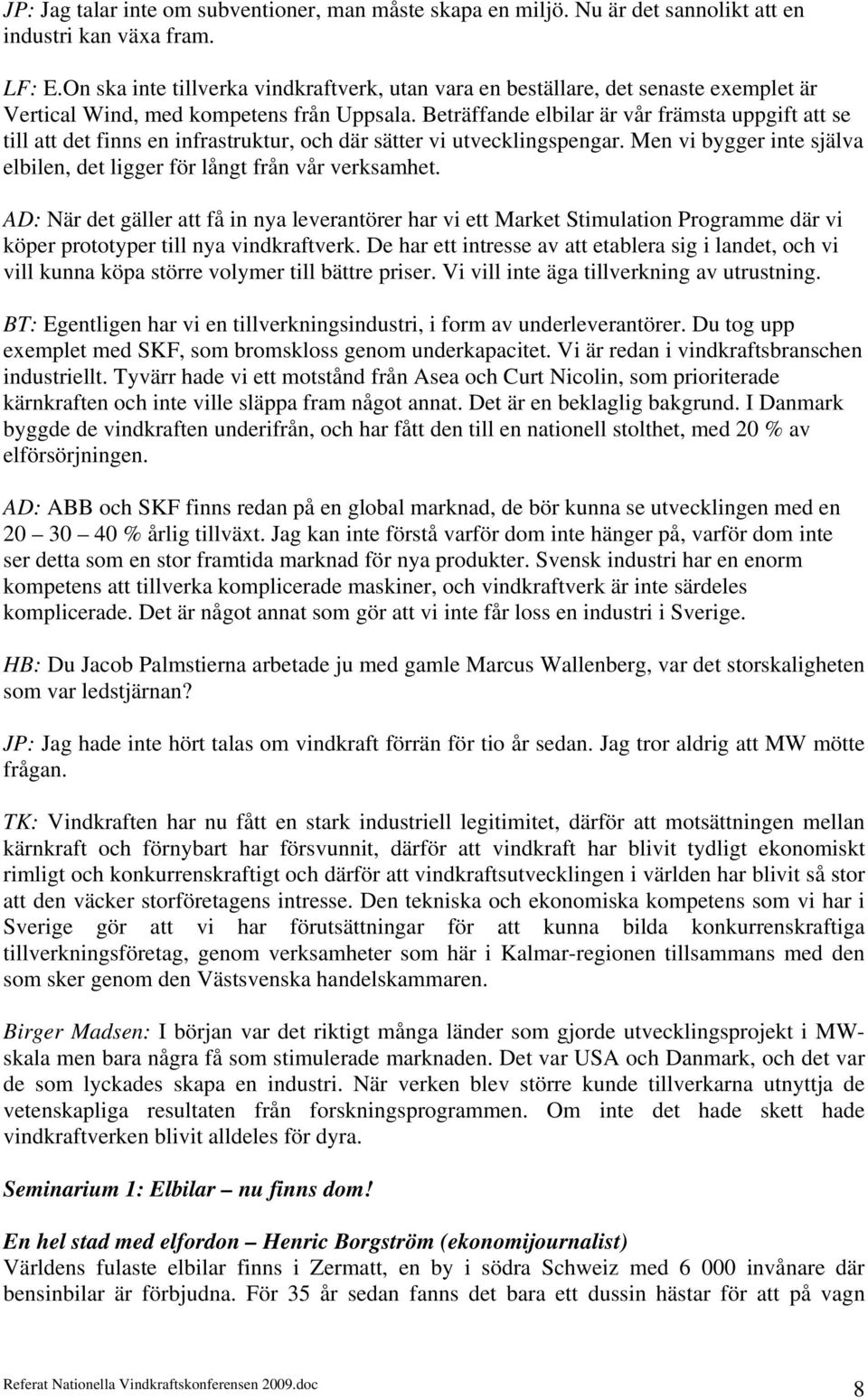 Beträffande elbilar är vår främsta uppgift att se till att det finns en infrastruktur, och där sätter vi utvecklingspengar. Men vi bygger inte själva elbilen, det ligger för långt från vår verksamhet.