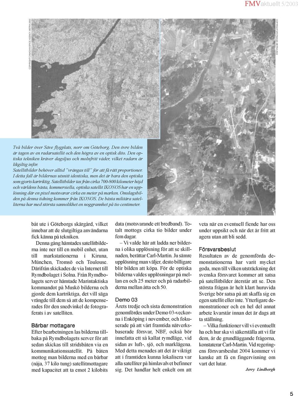 Satellitbilder behöver alltid vrängas till för att få rätt proportioner. I detta fall är bildernas utsnitt identiska, men det är bara den optiska som gjorts kartriktig.