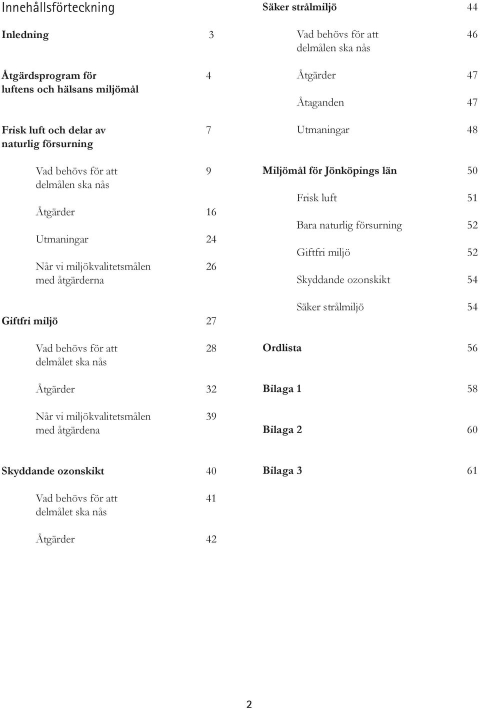 Säker strålmiljö 44 Vad behövs för att 46 delmålen ska nås Åtgärder 47 Åtaganden 47 Utmaningar 48 Miljömål för Jönköpings län 50 Frisk luft 51 Bara naturlig försurning 52