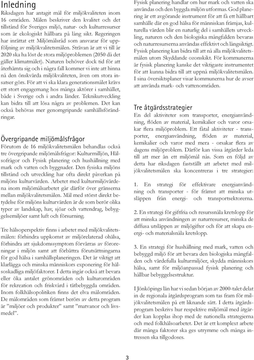 Regeringen har inrättat ett Miljömålsråd som ansvarar för uppföljning av miljökvalitetsmålen. Strävan är att vi till år 2020 ska ha löst de stora miljöproblemen (2050 då det gäller klimatmålet).