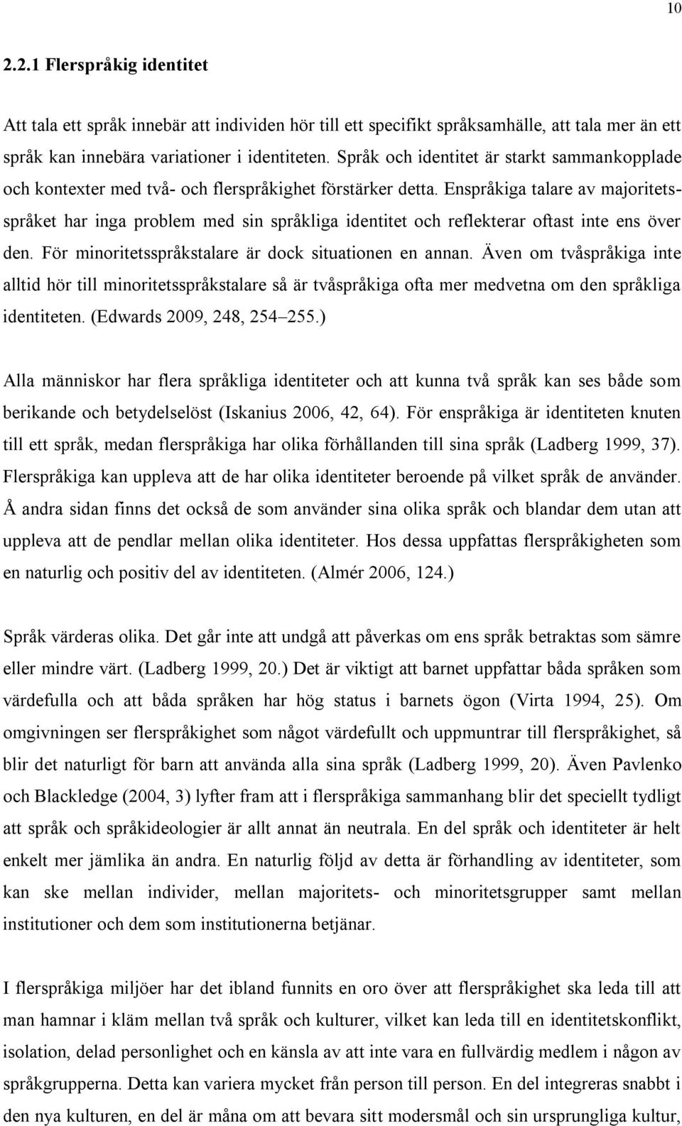 Enspråkiga talare av majoritetsspråket har inga problem med sin språkliga identitet och reflekterar oftast inte ens över den. För minoritetsspråkstalare är dock situationen en annan.