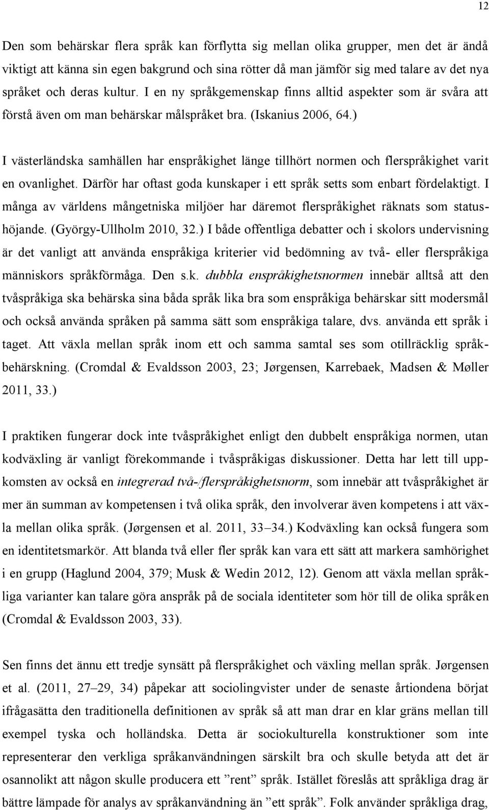 ) I västerländska samhällen har enspråkighet länge tillhört normen och flerspråkighet varit en ovanlighet. Därför har oftast goda kunskaper i ett språk setts som enbart fördelaktigt.