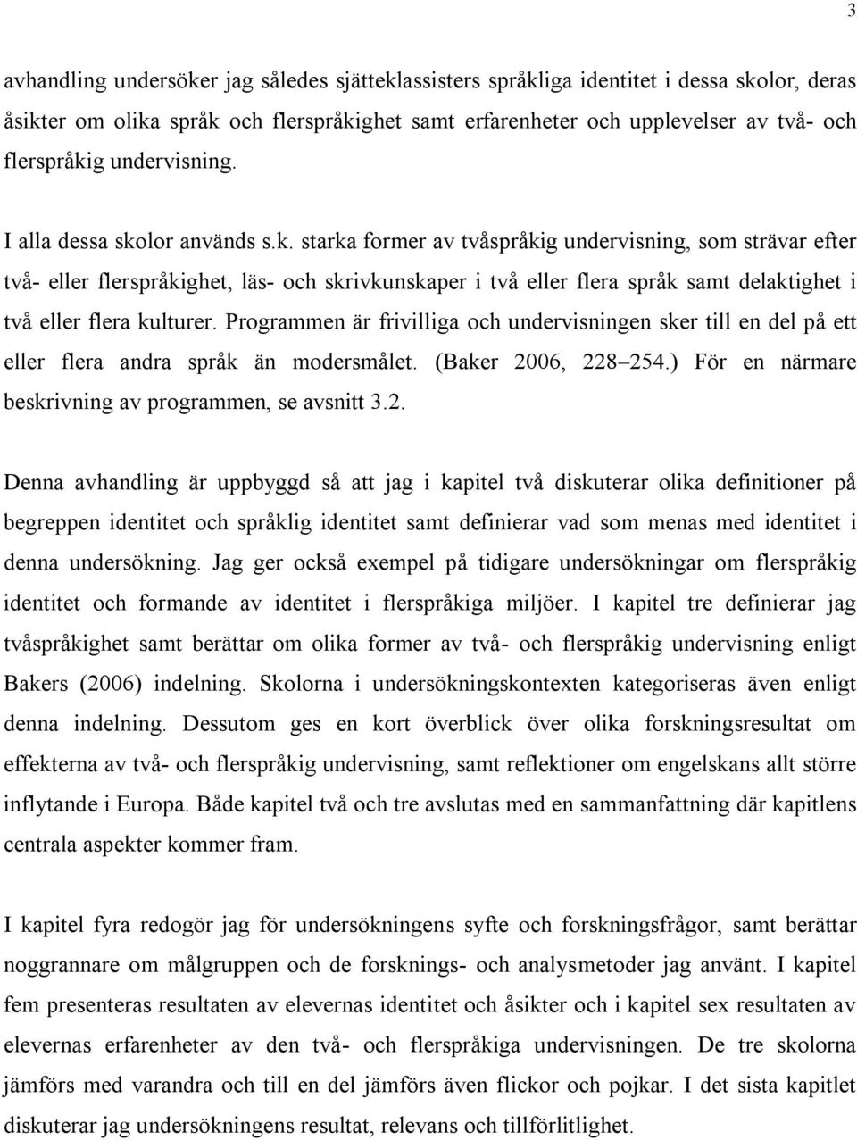 lor används s.k. starka former av tvåspråkig undervisning, som strävar efter två- eller flerspråkighet, läs- och skrivkunskaper i två eller flera språk samt delaktighet i två eller flera kulturer.