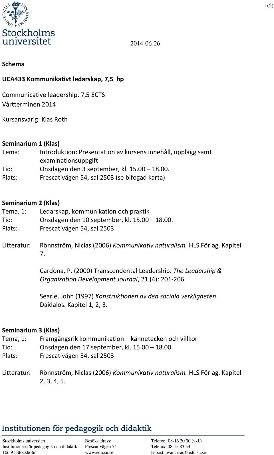 18.00. Plats: Frescativägen 54, sal 2503 (se bifogad karta) Seminarium 2 (Klas) Tema, 1: Ledarskap, kommunikation och praktik Tid: Onsdagen den 10 september, kl. 15.00 18.00. Plats: Frescativägen 54, sal 2503 Rönnström, Niclas (2006) Kommunikativ naturalism.