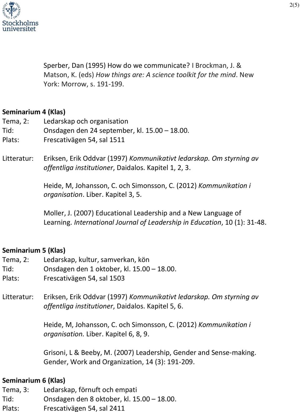 Om styrning av offentliga institutioner, Daidalos. Kapitel 1, 2, 3. Heide, M, Johansson, C. och Simonsson, C. (2012) Kommunikation i organisation. Liber. Kapitel 3, 5. Moller, J.