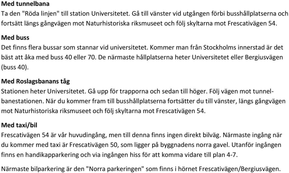 Med buss Det finns flera bussar som stannar vid universitetet. Kommer man från Stockholms innerstad är det bäst att åka med buss 40 eller 70.