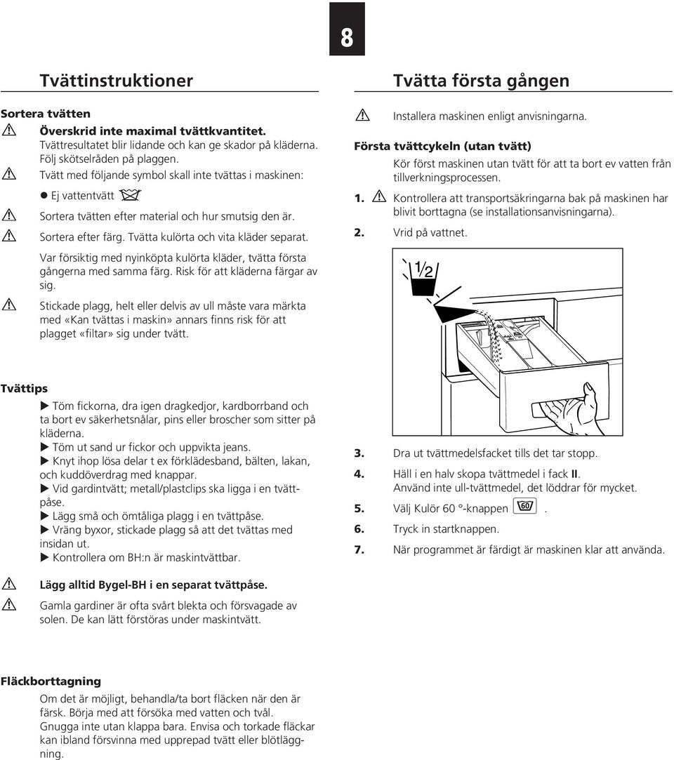 Var försiktig med nyinköpta kulörta kläder, tvätta första gångerna med samma färg. Risk för att kläderna färgar av sig.