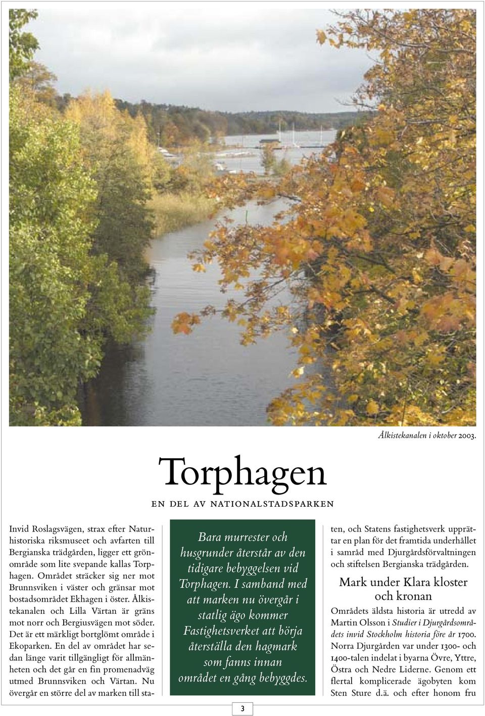 3 Invid Roslagsvägen, strax efter Naturhistoriska riksmuseet och avfarten till Bergianska trädgården, ligger ett grönområde som lite svepande kallas Torphagen.