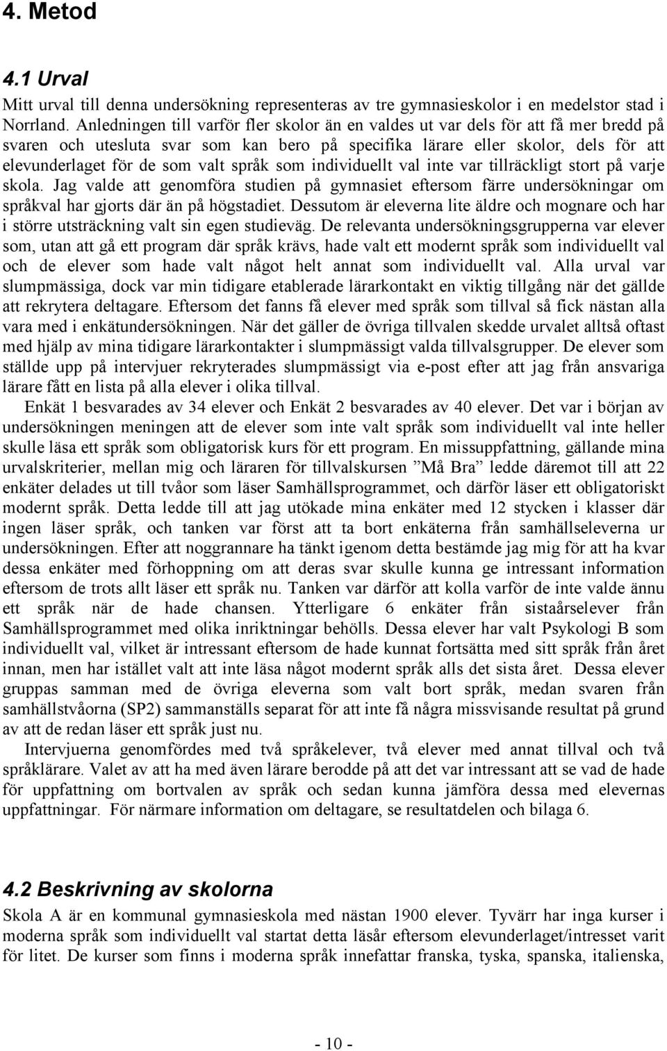 valt språk som individuellt val inte var tillräckligt stort på varje skola. Jag valde att genomföra studien på gymnasiet eftersom färre undersökningar om språkval har gjorts där än på högstadiet.