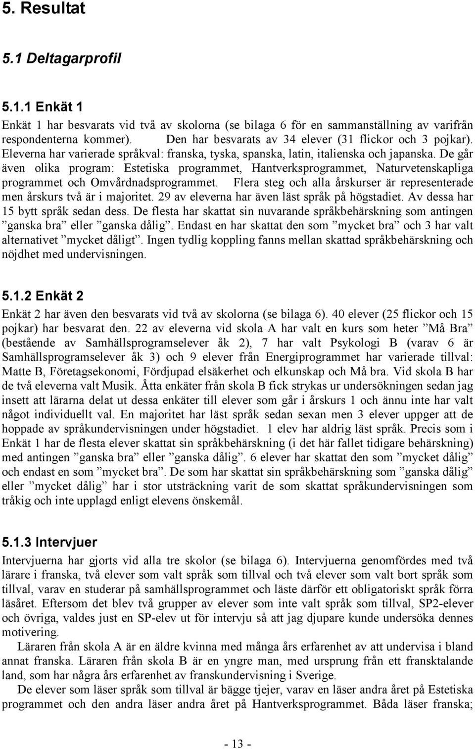 De går även olika program: Estetiska programmet, Hantverksprogrammet, Naturvetenskapliga programmet och Omvårdnadsprogrammet.