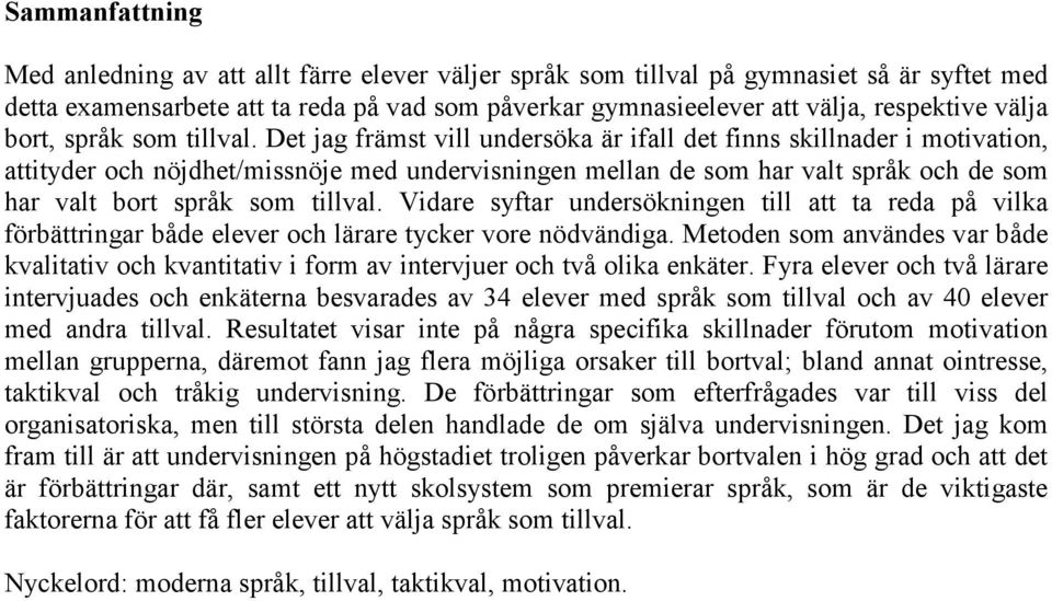 Det jag främst vill undersöka är ifall det finns skillnader i motivation, attityder och nöjdhet/missnöje med undervisningen mellan de som har valt språk och de som har valt bort språk som tillval.