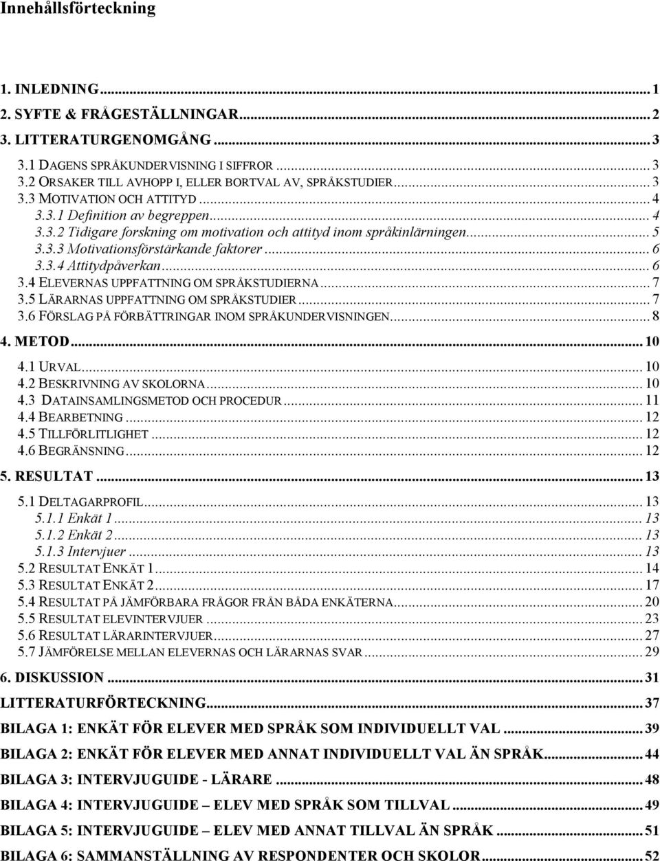 .. 6 3.4 ELEVERNAS UPPFATTNING OM SPRÅKSTUDIERNA... 7 3.5 LÄRARNAS UPPFATTNING OM SPRÅKSTUDIER... 7 3.6 FÖRSLAG PÅ FÖRBÄTTRINGAR INOM SPRÅKUNDERVISNINGEN... 8 4. METOD... 10 4.