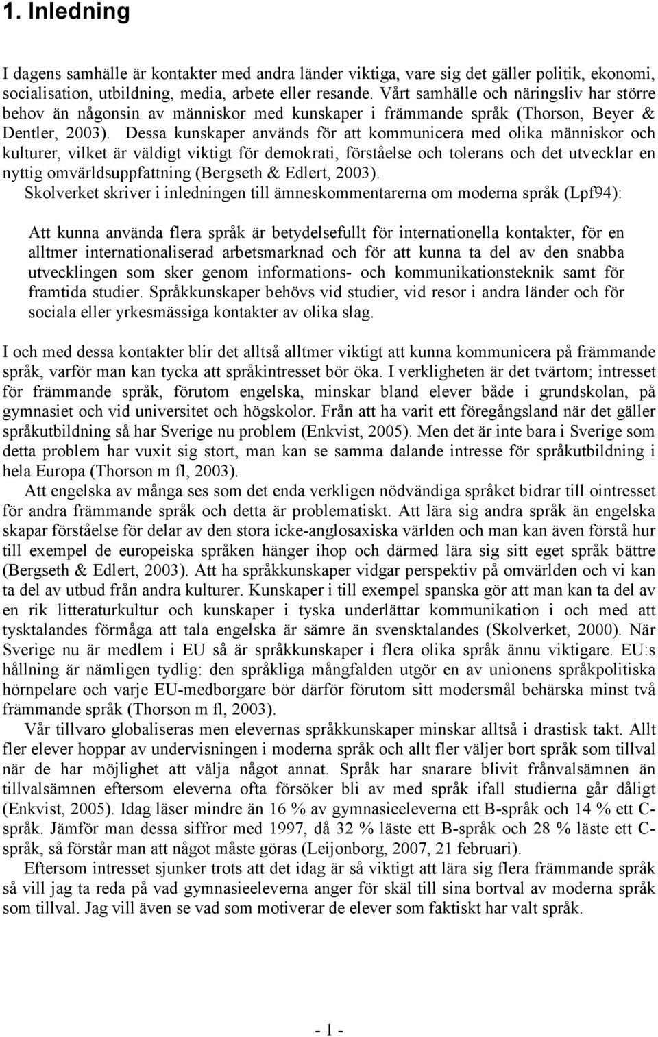 Dessa kunskaper används för att kommunicera med olika människor och kulturer, vilket är väldigt viktigt för demokrati, förståelse och tolerans och det utvecklar en nyttig omvärldsuppfattning