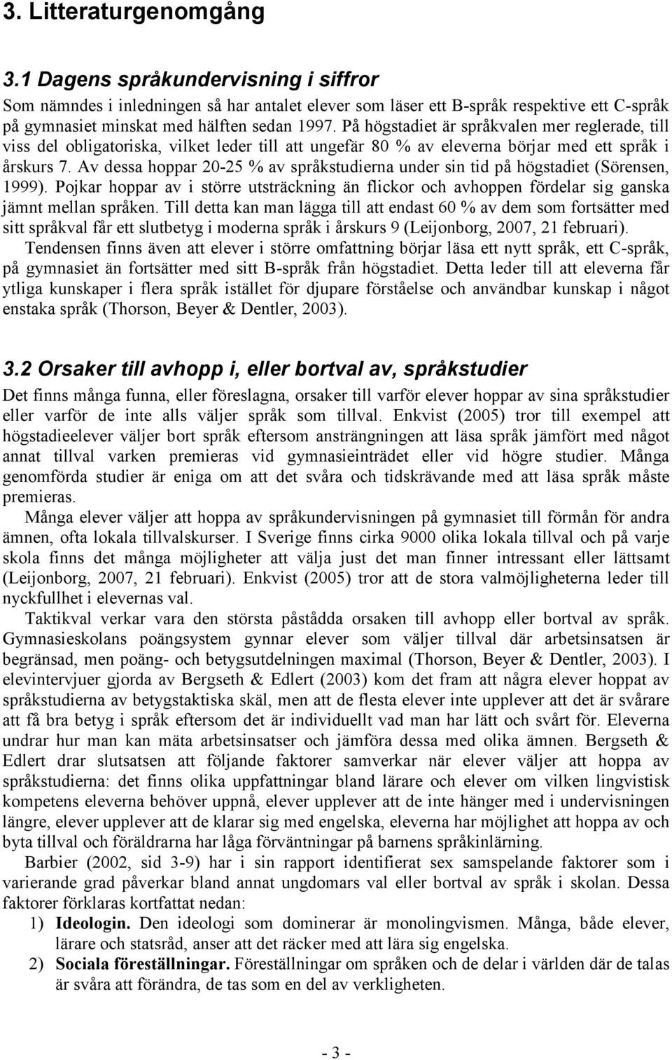 Av dessa hoppar 20-25 % av språkstudierna under sin tid på högstadiet (Sörensen, 1999). Pojkar hoppar av i större utsträckning än flickor och avhoppen fördelar sig ganska jämnt mellan språken.