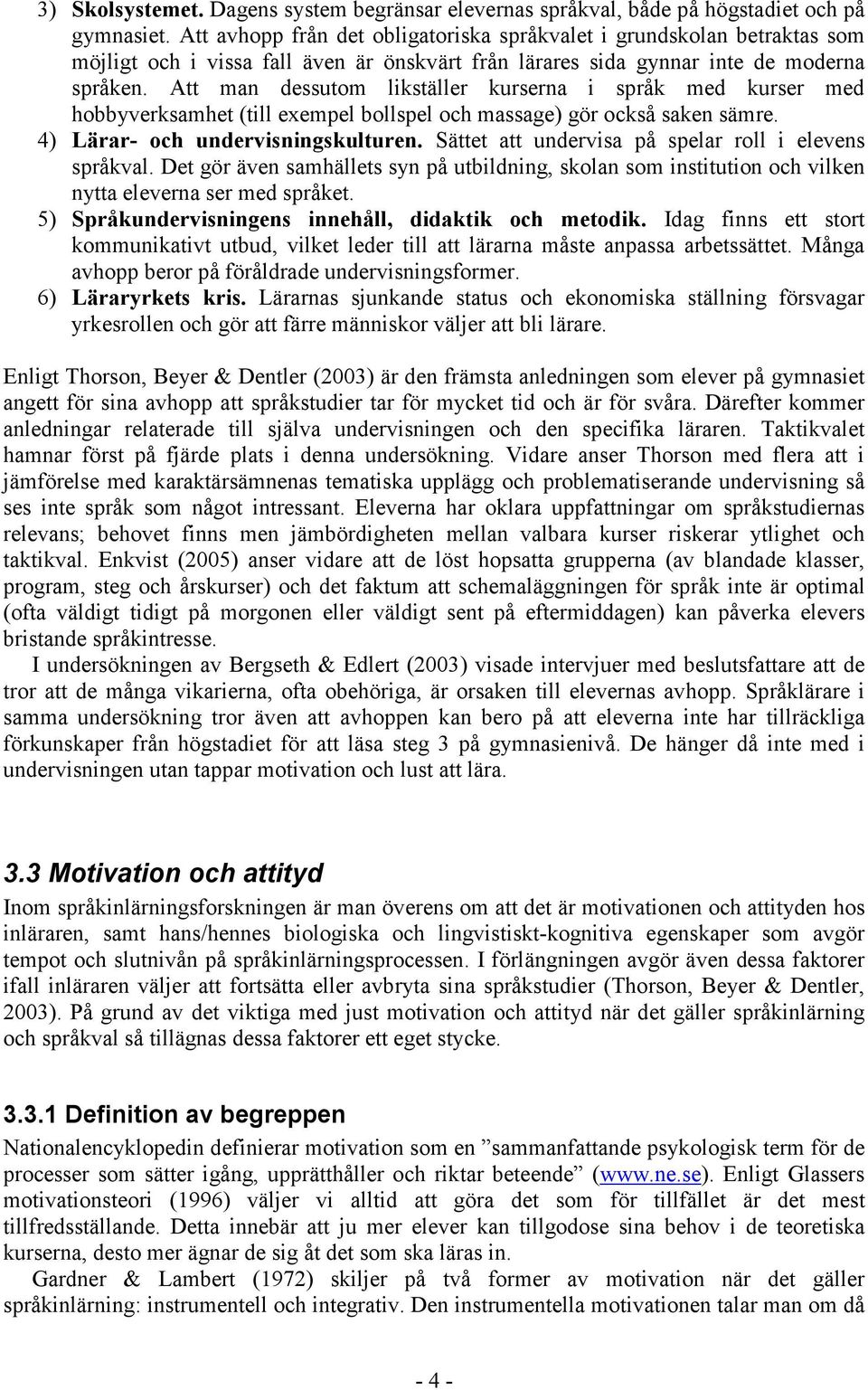 Att man dessutom likställer kurserna i språk med kurser med hobbyverksamhet (till exempel bollspel och massage) gör också saken sämre. 4) Lärar- och undervisningskulturen.