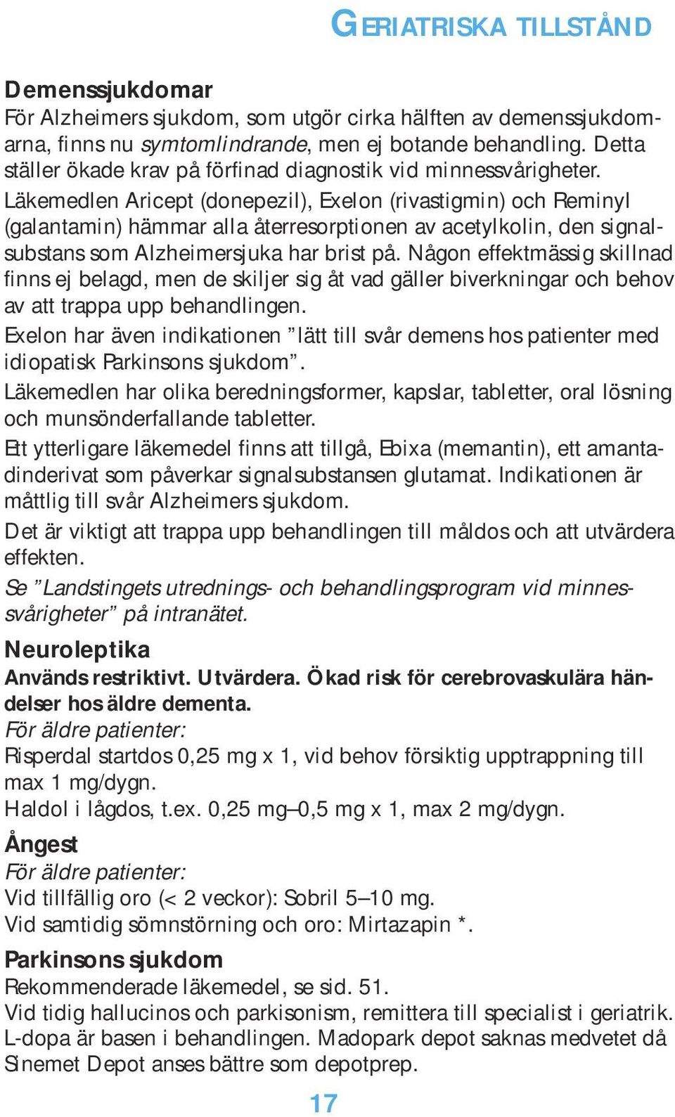 Läkemedlen Aricept (donepezil), Exelon (rivastigmin) och Reminyl (galantamin) hämmar alla återresorptionen av acetylkolin, den signalsubstans som Alzheimersjuka har brist på.