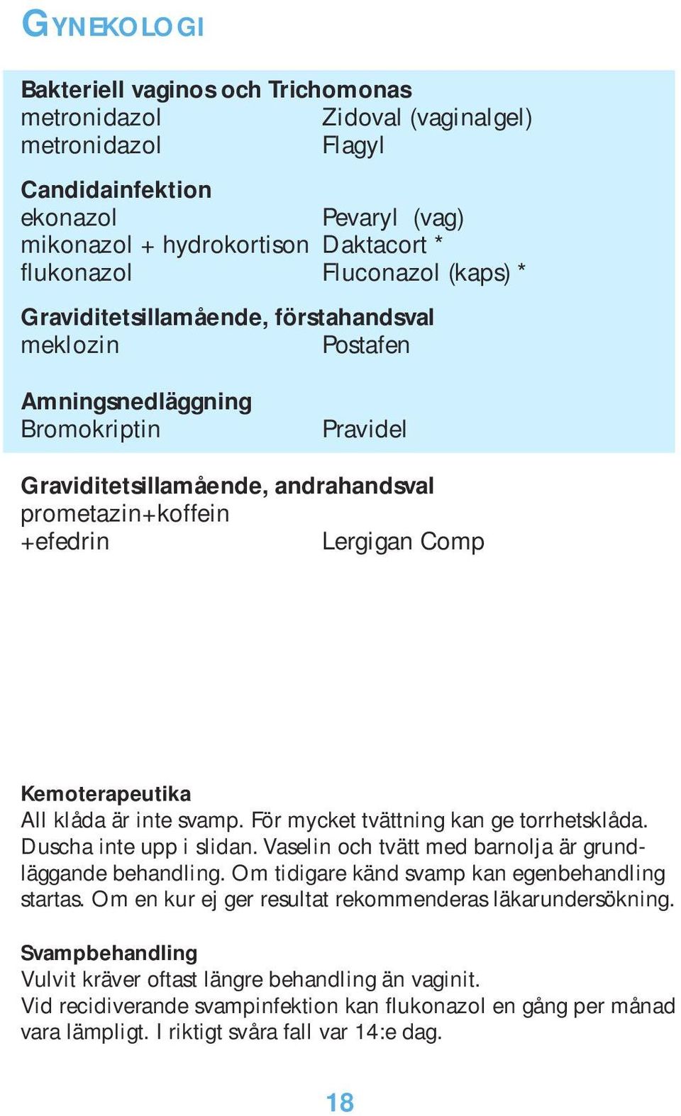 Kemoterapeutika All klåda är inte svamp. För mycket tvättning kan ge torrhetsklåda. Duscha inte upp i slidan. Vaselin och tvätt med barnolja är grundläggande behandling.