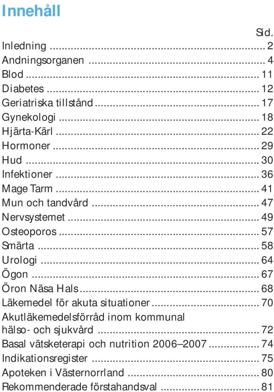 .. 58 Urologi... 64 Ögon... 67 Öron Näsa Hals... 68 Läkemedel för akuta situationer.