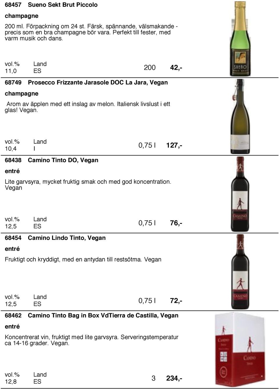 Italiensk livslust i ett glas! Vegan. 1,4 I 127,- 68438 Camino Tinto O, Vegan Lite garvsyra, mycket fruktig smak och med god koncentration.