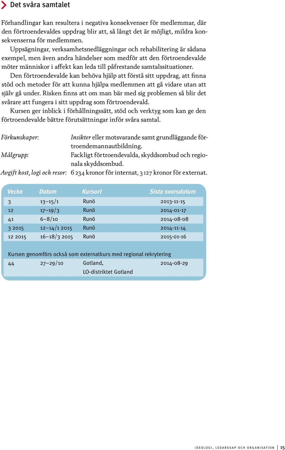 samtalssituationer. Den förtroendevalde kan behöva hjälp att förstå sitt uppdrag, att finna stöd och metoder för att kunna hjälpa medlemmen att gå vidare utan att själv gå under.