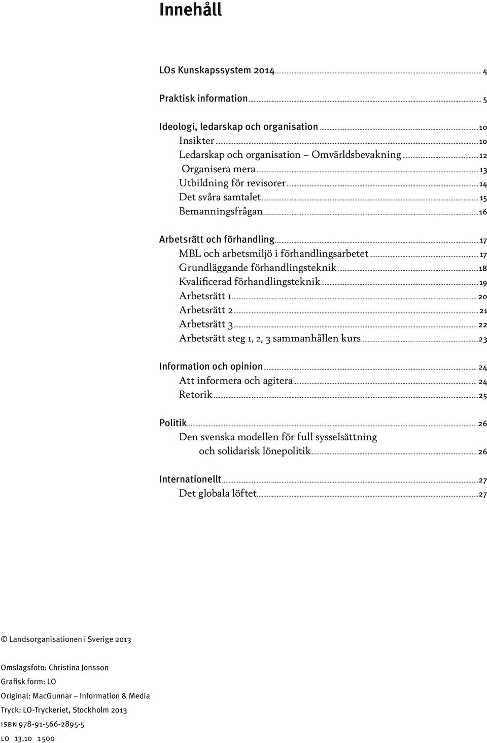 ..18 Kvalificerad förhandlingsteknik...19 Arbetsrätt 1... 20 Arbetsrätt 2...21 Arbetsrätt 3... 22 Arbetsrätt steg 1, 2, 3 sammanhållen kurs...23 Information och opinion... 24 Att informera och agitera.