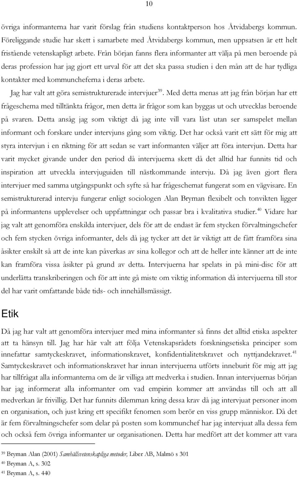 Från början fanns flera informanter att välja på men beroende på deras profession har jag gjort ett urval för att det ska passa studien i den mån att de har tydliga kontakter med kommuncheferna i