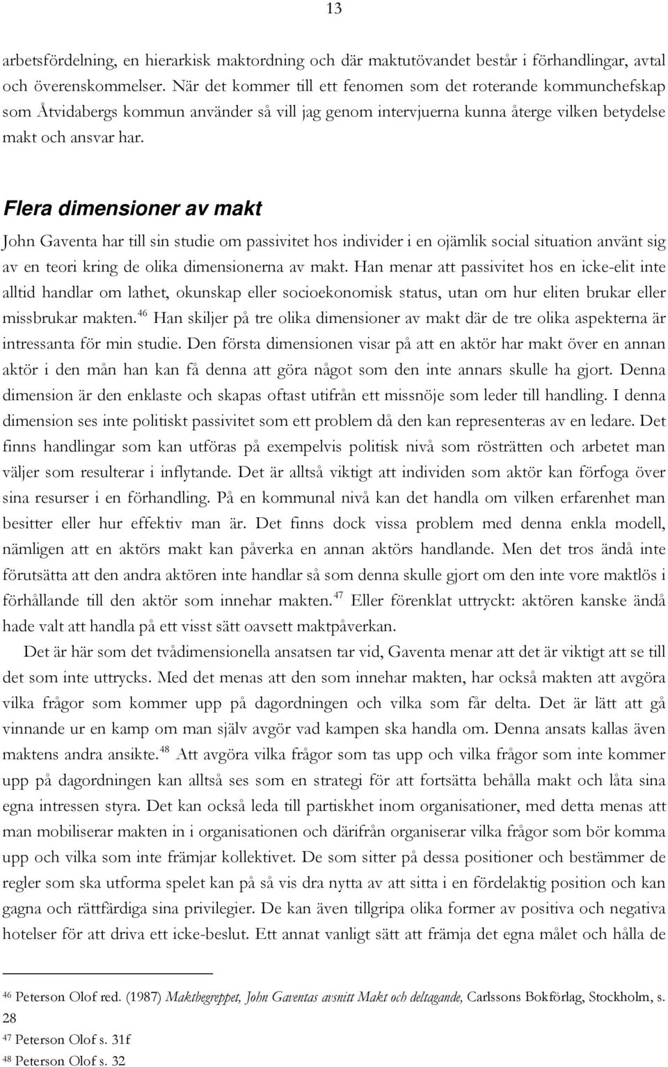 Flera dimensioner av makt John Gaventa har till sin studie om passivitet hos individer i en ojämlik social situation använt sig av en teori kring de olika dimensionerna av makt.