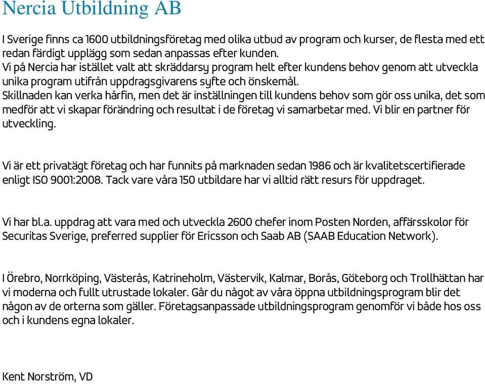 Skillnaden kan verka hårfin, men det är inställningen till kundens behov som gör oss unika, det som medför att vi skapar förändring och resultat i de företag vi samarbetar med.